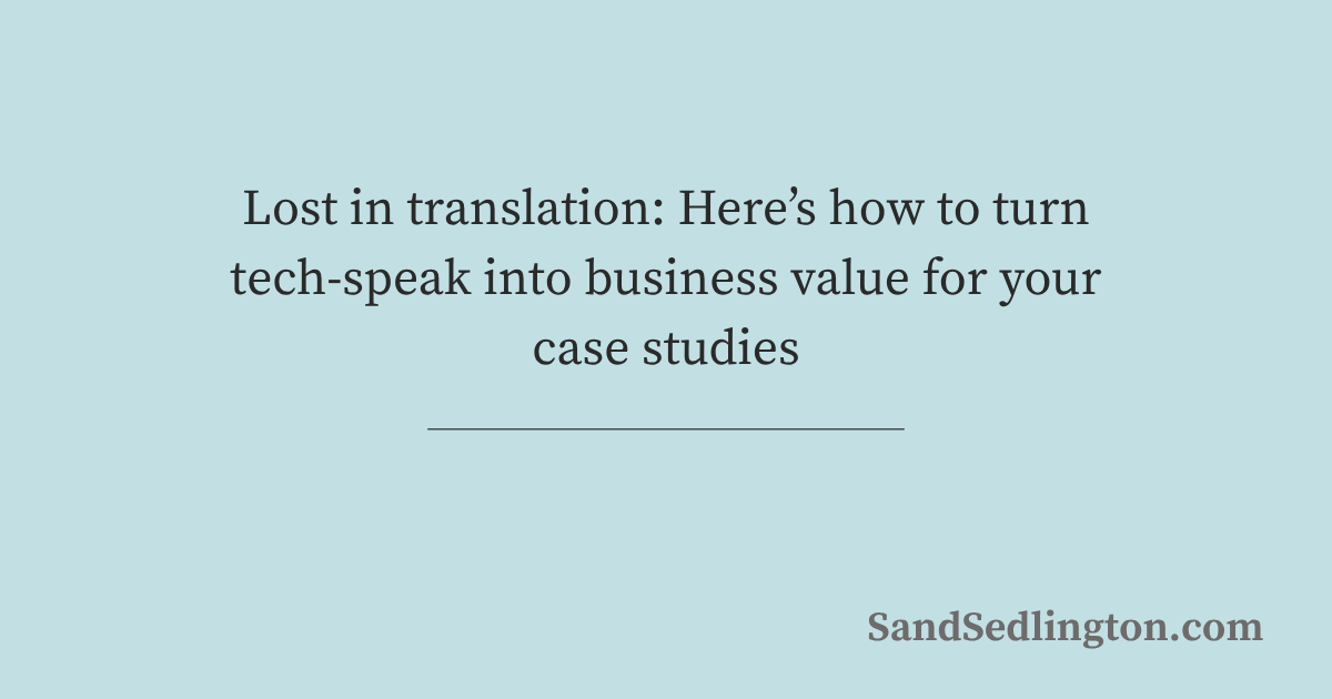 Here’s how to turn tech-speak into business value for your case studies