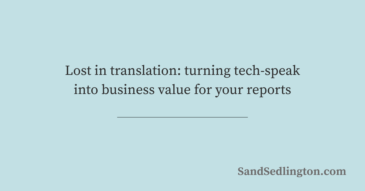Lost in translation: turning tech-speak into business value for your reports